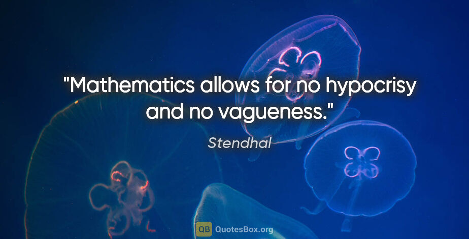 Stendhal quote: "Mathematics allows for no hypocrisy and no vagueness."