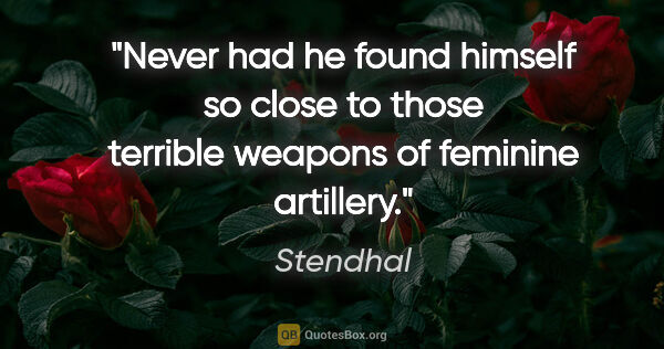 Stendhal quote: "Never had he found himself so close to those terrible weapons..."