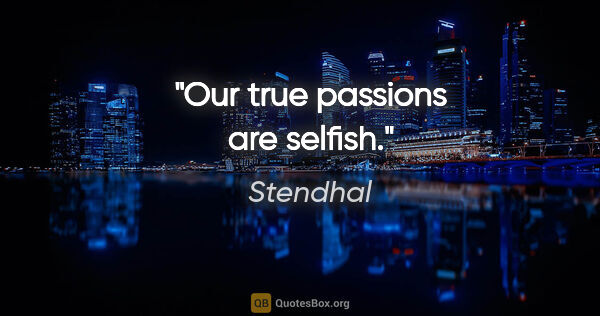 Stendhal quote: "Our true passions are selfish."