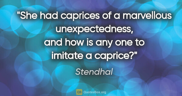 Stendhal quote: "She had caprices of a marvellous unexpectedness, and how is..."
