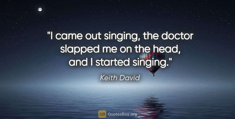Keith David quote: "I came out singing, the doctor slapped me on the head, and I..."