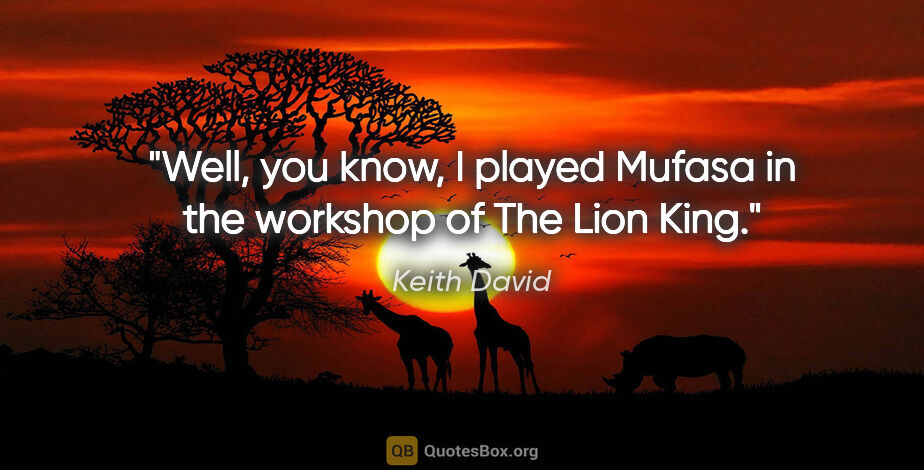 Keith David quote: "Well, you know, I played Mufasa in the workshop of The Lion King."