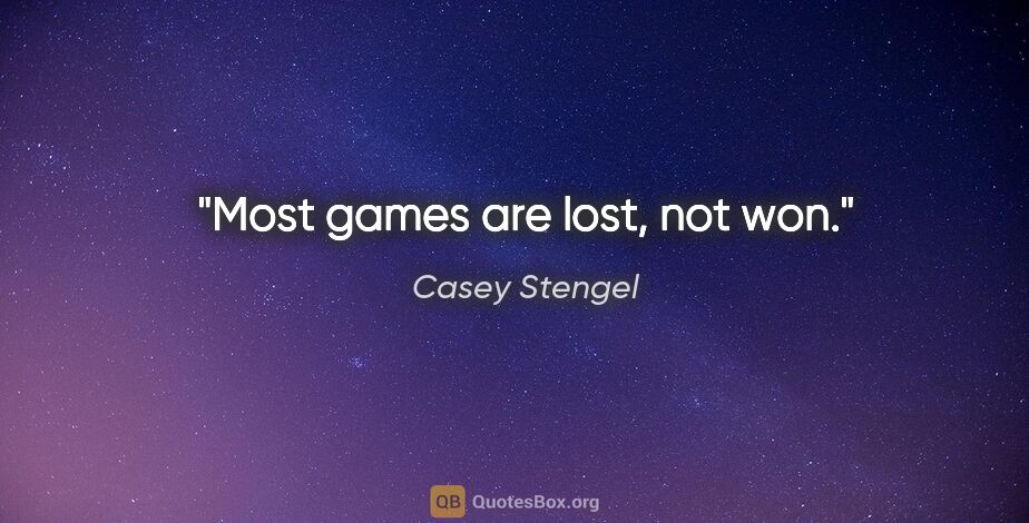 Casey Stengel quote: "Most games are lost, not won."
