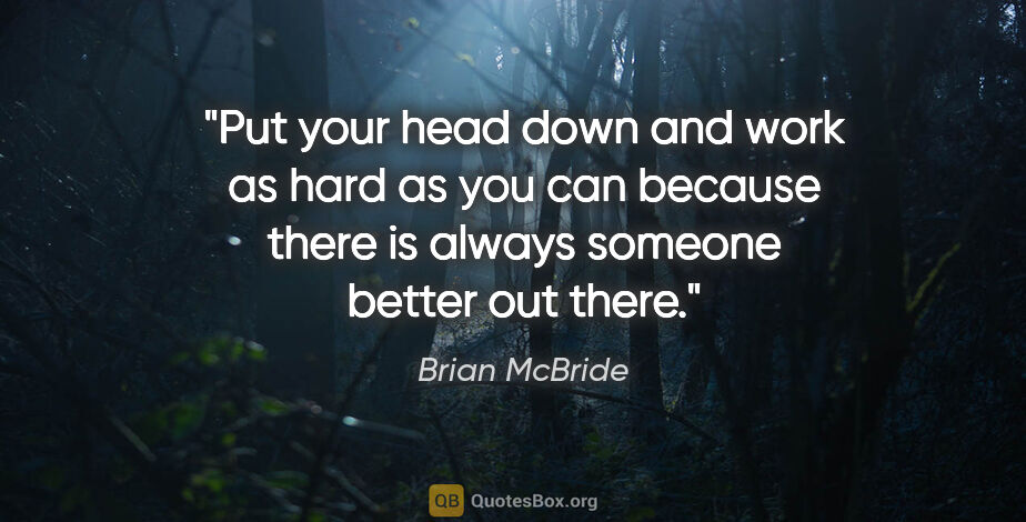 Brian McBride quote: "Put your head down and work as hard as you can because there..."