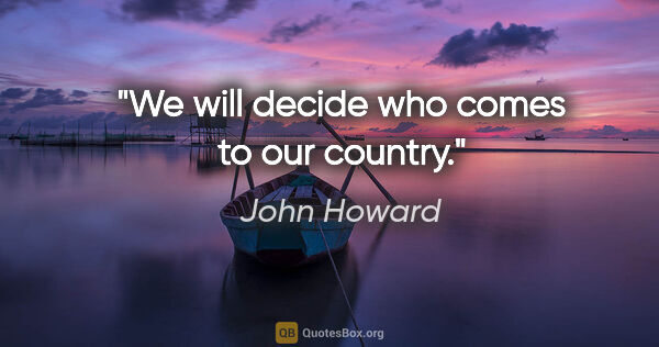 John Howard quote: "We will decide who comes to our country."