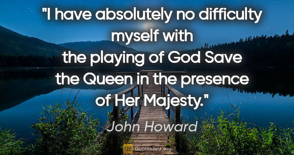 John Howard quote: "I have absolutely no difficulty myself with the playing of God..."