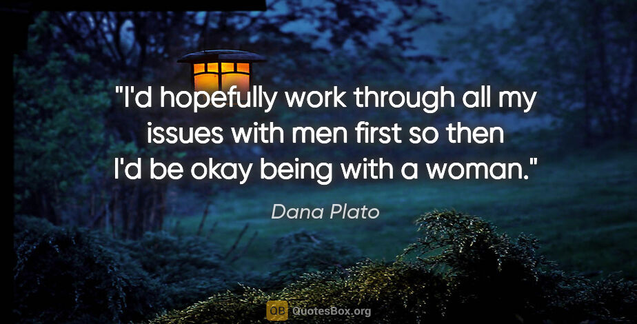 Dana Plato quote: "I'd hopefully work through all my issues with men first so..."