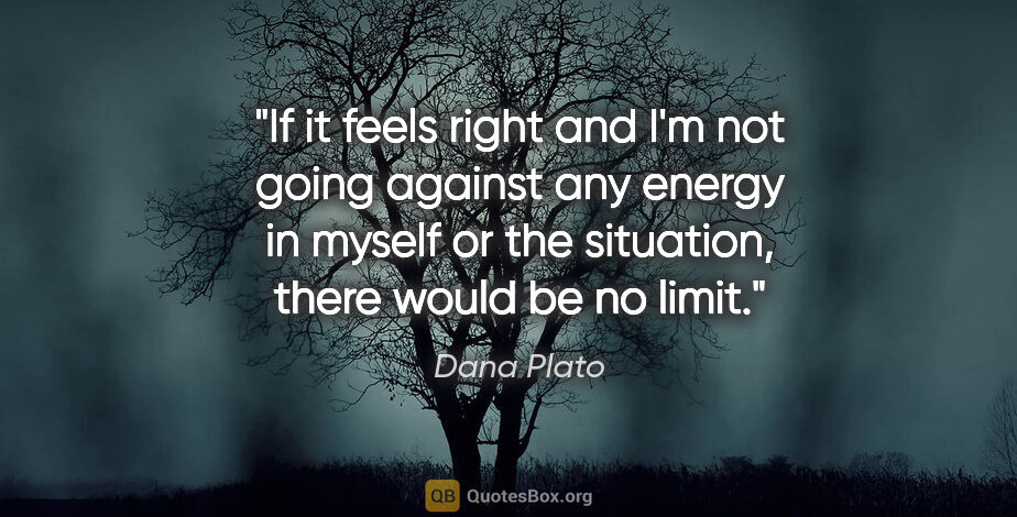 Dana Plato quote: "If it feels right and I'm not going against any energy in..."