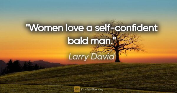 Larry David quote: "Women love a self-confident bald man."