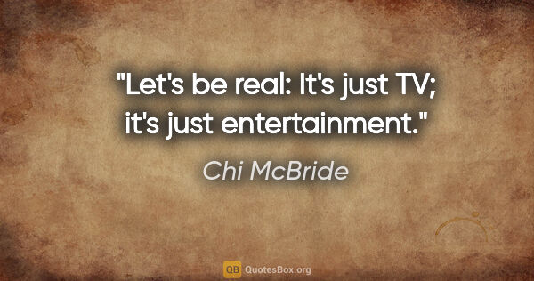 Chi McBride quote: "Let's be real: It's just TV; it's just entertainment."