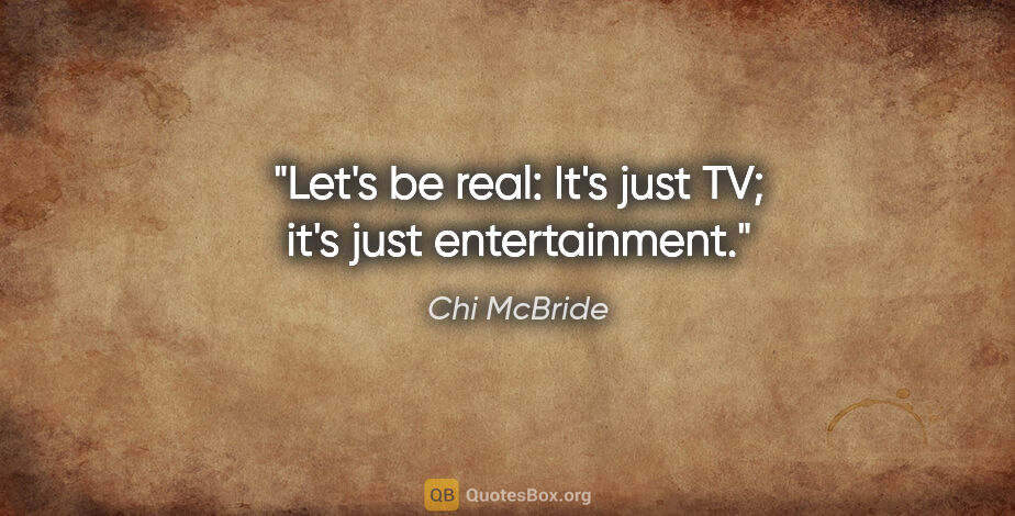 Chi McBride quote: "Let's be real: It's just TV; it's just entertainment."