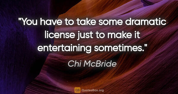 Chi McBride quote: "You have to take some dramatic license just to make it..."