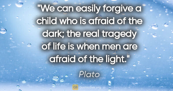 Plato quote: "We can easily forgive a child who is afraid of the dark; the..."