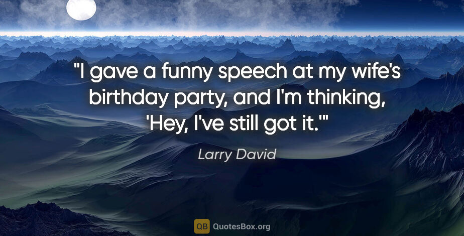 Larry David quote: "I gave a funny speech at my wife's birthday party, and I'm..."