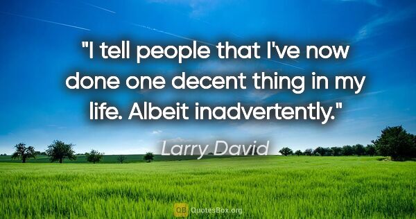 Larry David quote: "I tell people that I've now done one decent thing in my life...."