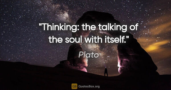 Plato quote: "Thinking: the talking of the soul with itself."