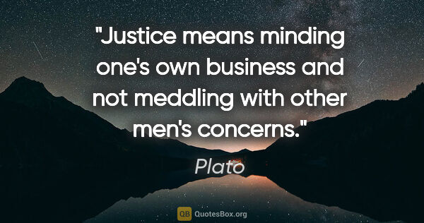 Plato quote: "Justice means minding one's own business and not meddling with..."