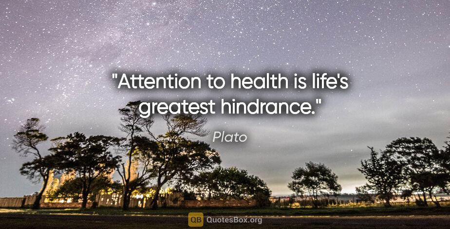 Plato quote: "Attention to health is life's greatest hindrance."