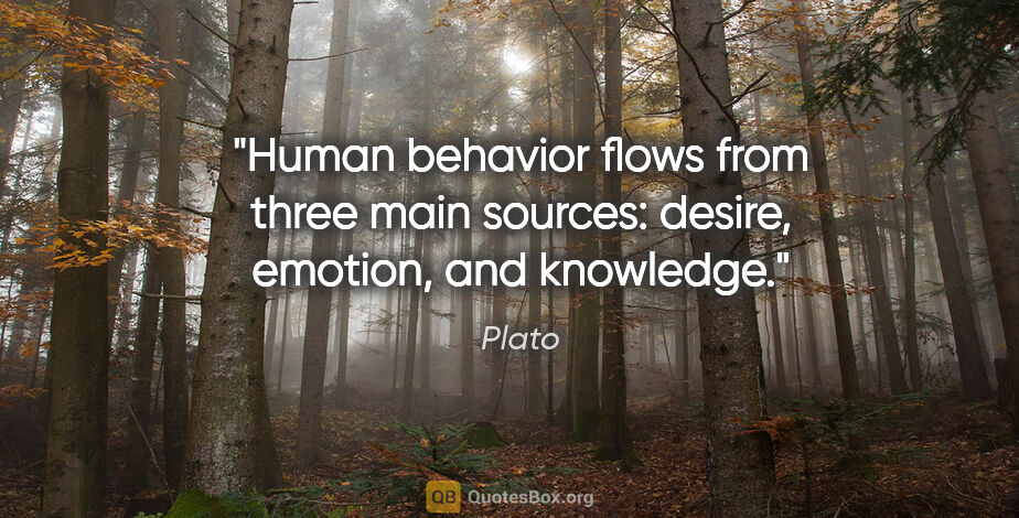 Plato quote: "Human behavior flows from three main sources: desire, emotion,..."