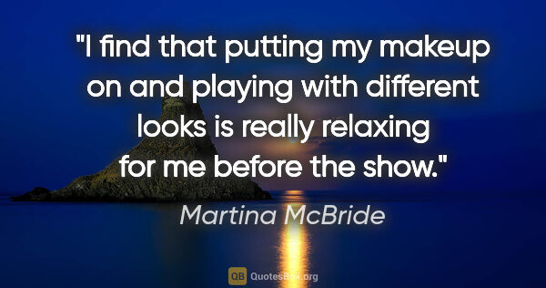 Martina McBride quote: "I find that putting my makeup on and playing with different..."