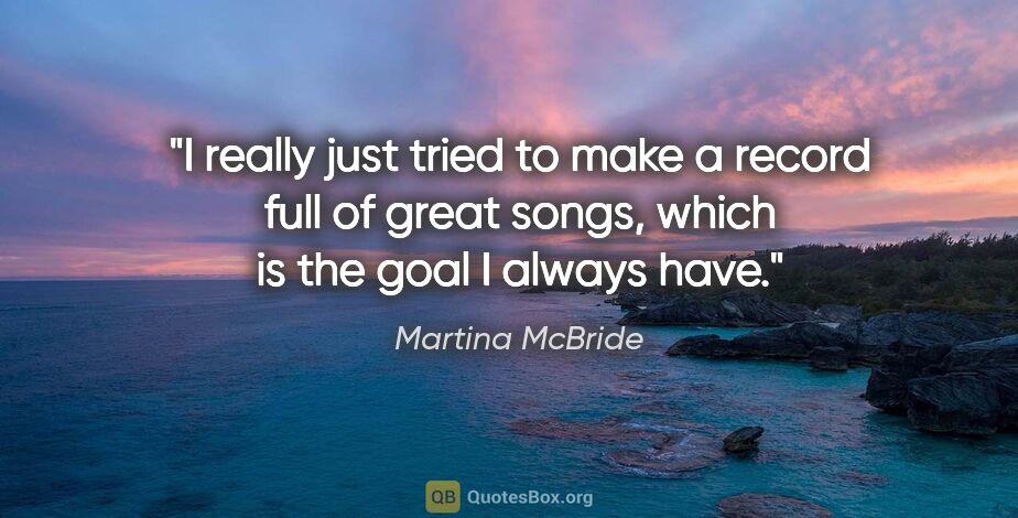 Martina McBride quote: "I really just tried to make a record full of great songs,..."