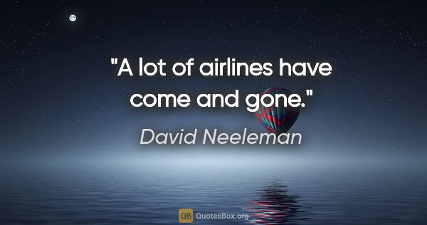 David Neeleman quote: "A lot of airlines have come and gone."