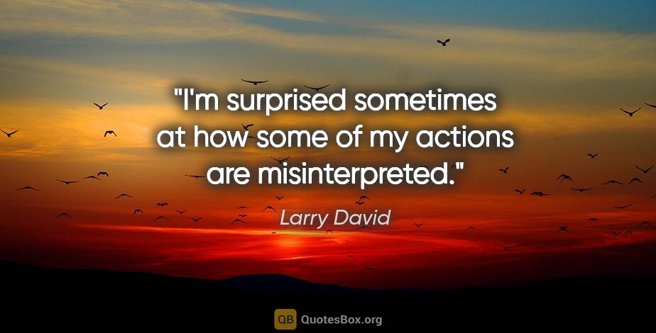 Larry David quote: "I'm surprised sometimes at how some of my actions are..."
