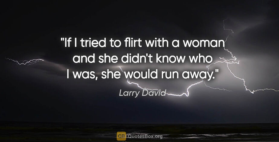 Larry David quote: "If I tried to flirt with a woman and she didn't know who I..."