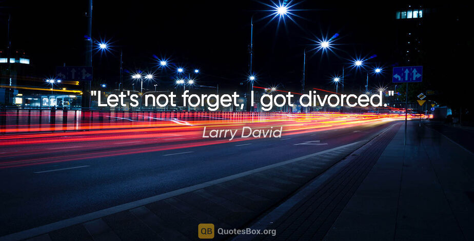 Larry David quote: "Let's not forget, I got divorced."