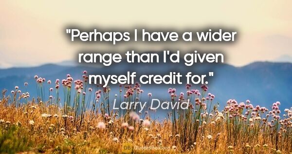 Larry David quote: "Perhaps I have a wider range than I'd given myself credit for."