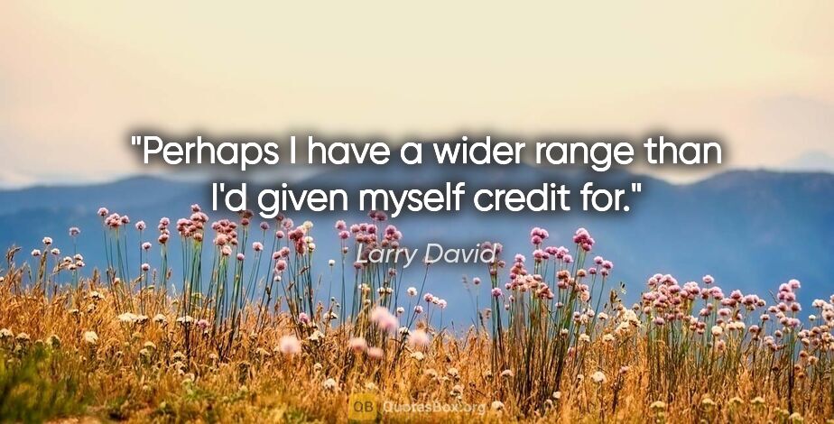 Larry David quote: "Perhaps I have a wider range than I'd given myself credit for."