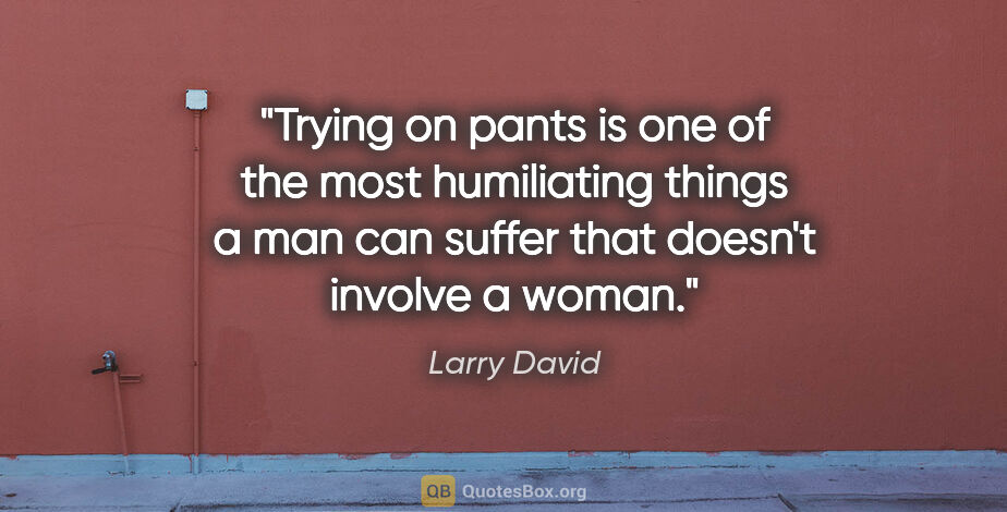 Larry David quote: "Trying on pants is one of the most humiliating things a man..."