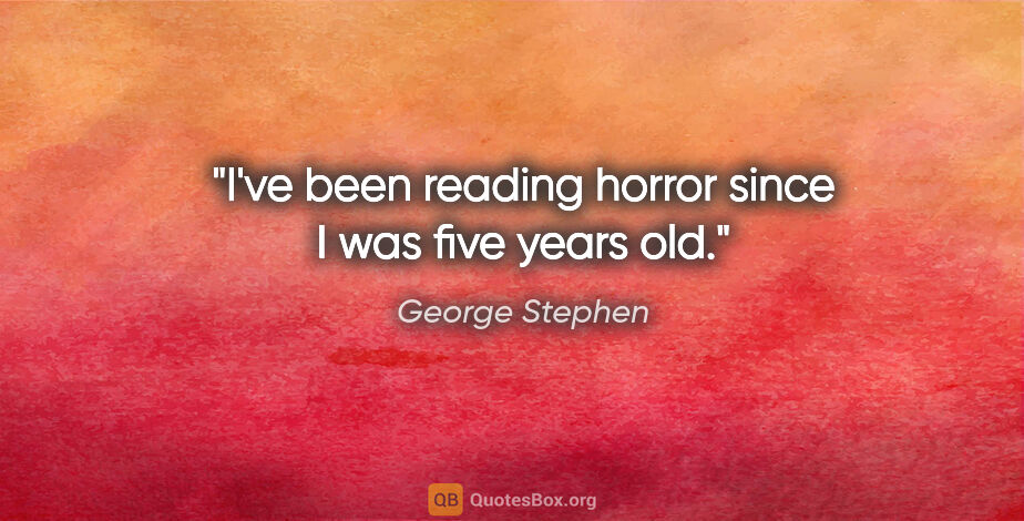 George Stephen quote: "I've been reading horror since I was five years old."