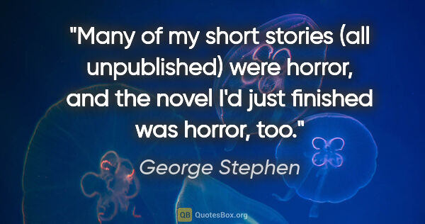 George Stephen quote: "Many of my short stories (all unpublished) were horror, and..."