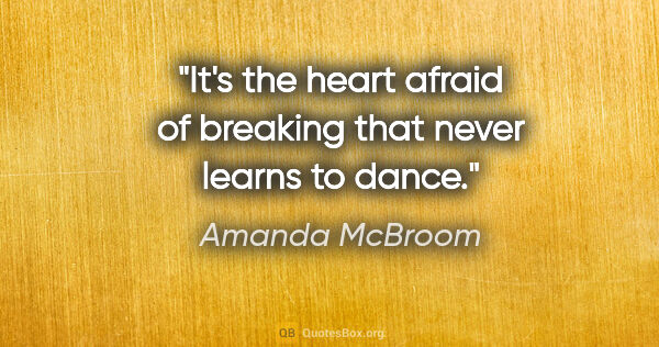 Amanda McBroom quote: "It's the heart afraid of breaking that never learns to dance."