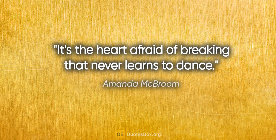 Amanda McBroom quote: "It's the heart afraid of breaking that never learns to dance."