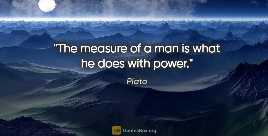 Plato quote: "The measure of a man is what he does with power."
