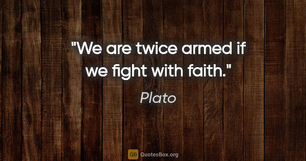 Plato quote: "We are twice armed if we fight with faith."
