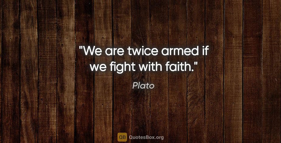 Plato quote: "We are twice armed if we fight with faith."