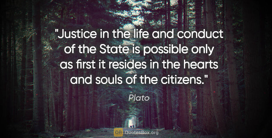 Plato quote: "Justice in the life and conduct of the State is possible only..."