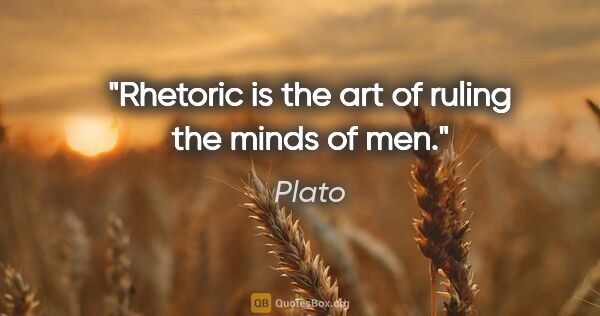 Plato quote: "Rhetoric is the art of ruling the minds of men."