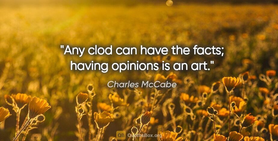 Charles McCabe quote: "Any clod can have the facts; having opinions is an art."