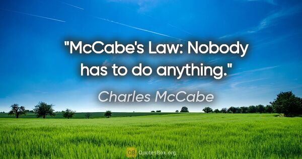 Charles McCabe quote: "McCabe's Law: Nobody has to do anything."