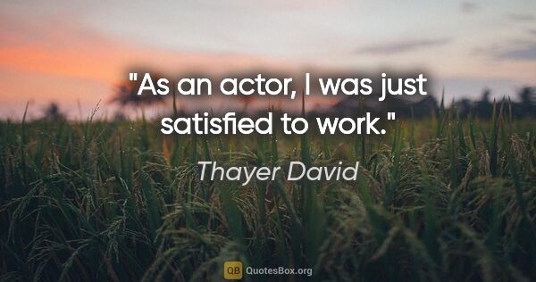 Thayer David quote: "As an actor, I was just satisfied to work."