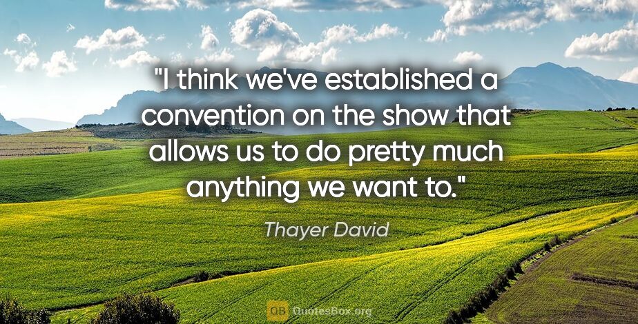 Thayer David quote: "I think we've established a convention on the show that allows..."