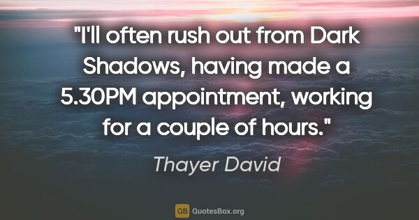 Thayer David quote: "I'll often rush out from Dark Shadows, having made a 5.30PM..."