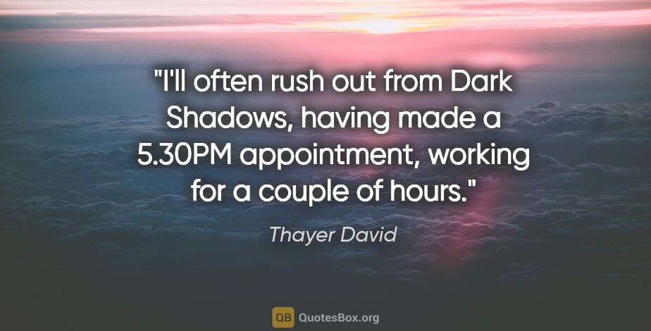 Thayer David quote: "I'll often rush out from Dark Shadows, having made a 5.30PM..."