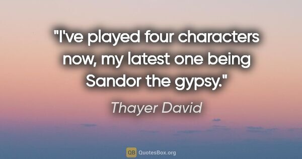 Thayer David quote: "I've played four characters now, my latest one being Sandor..."