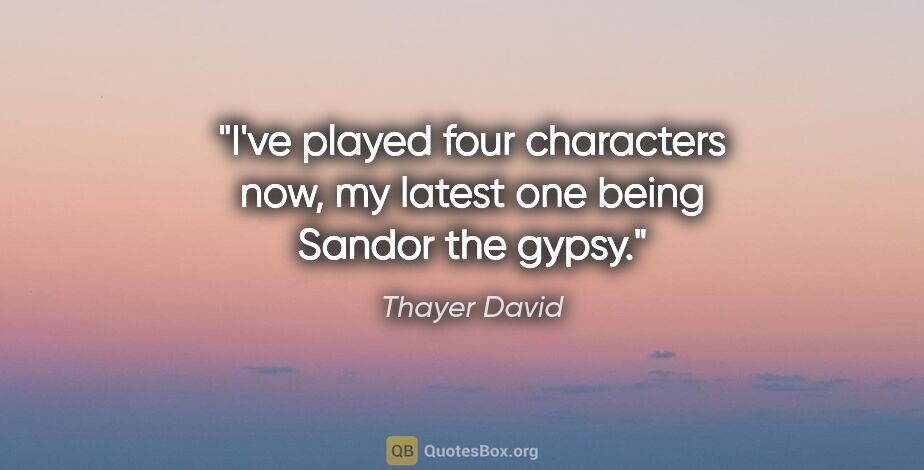 Thayer David quote: "I've played four characters now, my latest one being Sandor..."