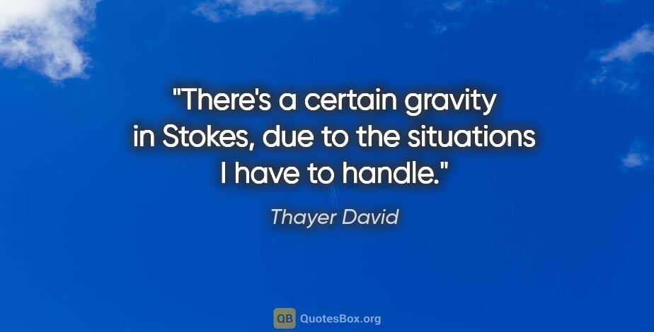 Thayer David quote: "There's a certain gravity in Stokes, due to the situations I..."